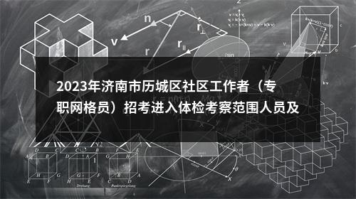 2023年济南市历城区社区工作者（专职网格员）招考进入体检考察范围人员及体检结果的公告 图片