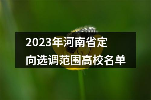 2023年河南省定向选调范围高校名单 图片