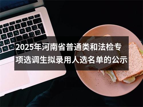 2025年河南省普通类和法检专项选调生拟录用人选名单的公示 图片