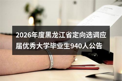 2026年度黑龙江省定向选调应届优秀大学毕业生940人公告 图片