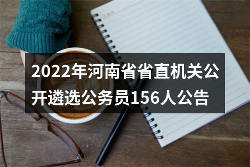 2022年河南省省直机关公开遴选公务员156人公告 图片