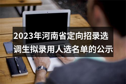 2023年河南省定向招录选调生拟录用人选名单的公示 图片