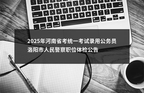 2025年河南省考统一考试录用公务员洛阳市人民警察职位体检公告 图片
