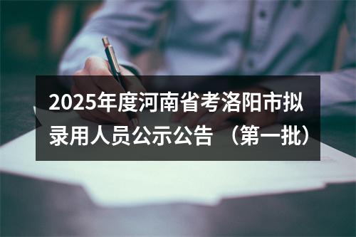 2025年度河南省考洛阳市拟录用人员公示公告 （第一批） 图片