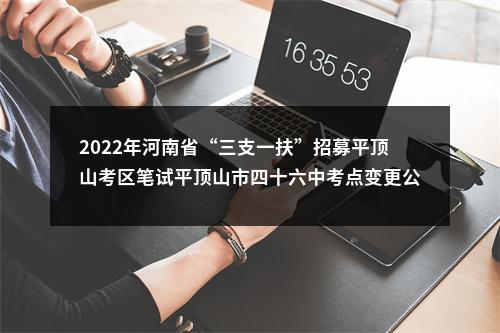 2022年河南省“三支一扶”招募平顶山考区笔试平顶山市四十六中考点变更公告 图片