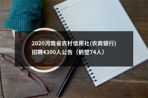 2020河南省农村信用社(农商银行)招聘4300人公告（鹤壁74人） 图片