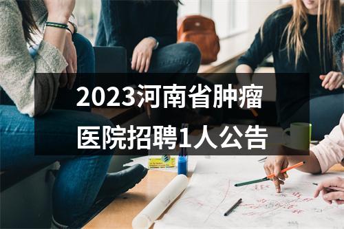 2023河南省肿瘤医院招聘1人公告 图片