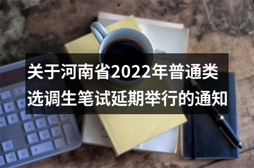 关于河南省2022年普通类选调生笔试延期举行的通知 图片