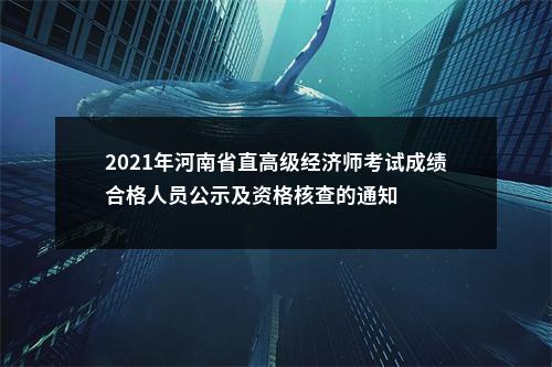 2021年河南省直高级经济师考试成绩合格人员公示及资格核查的通知 图片