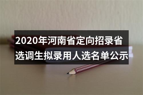 2020年河南省定向招录省选调生拟录用人选名单公示 图片