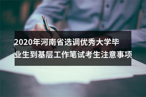 2020年河南省选调优秀大学毕业生到基层工作笔试考生注意事项 图片