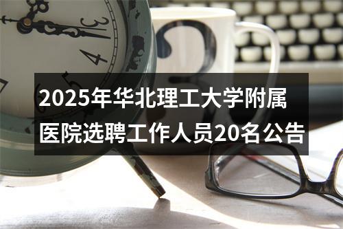 2025年华北理工大学附属医院选聘工作人员20名公告 图片