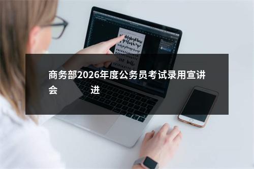 商务部2026年度公务员考试录用宣讲会                进入阅读模式 图片