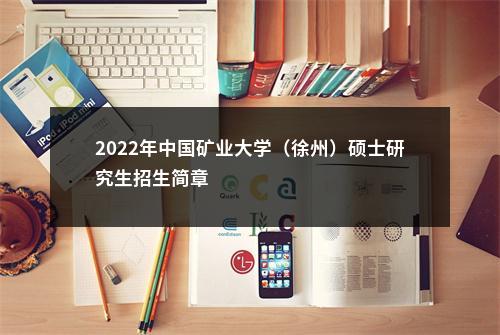 2022年中国矿业大学（徐州）硕士研究生招生简章                进入阅读模式 图片