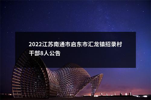 2022江苏南通市启东市汇龙镇招录村干部8人公告                进入阅读模式 图片