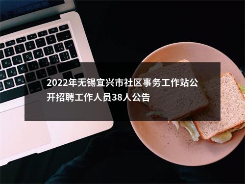 2022年无锡宜兴市社区事务工作站公开招聘工作人员38人公告                进入阅读模式 图片