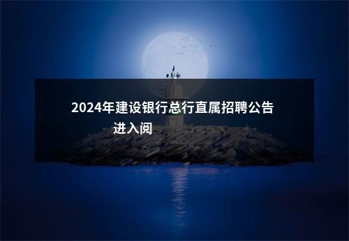 2024年建设银行总行直属招聘公告                进入阅读模式 图片