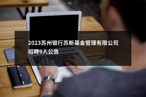 2023苏州银行苏新基金管理有限公司招聘9人公告                进入阅读模式 图片