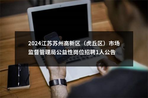 2024江苏苏州高新区（虎丘区）市场监督管理局公益性岗位招聘1人公告                进入阅读模式 图片