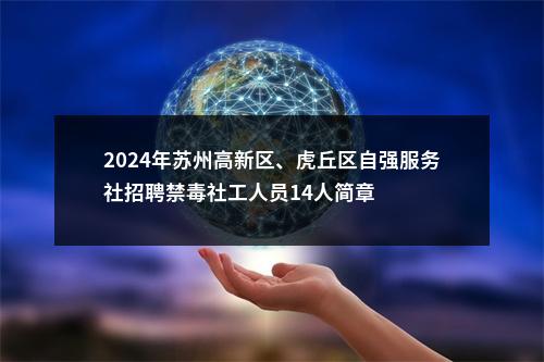 2024年苏州高新区、虎丘区自强服务社招聘禁毒社工人员14人简章                进入阅读模式 图片