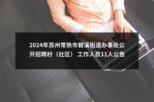 2024年苏州常熟市碧溪街道办事处公开招聘村（社区） 工作人员11人公告                进入阅读模式 图片