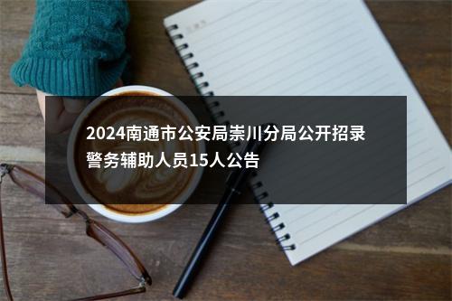 2024南通市公安局崇川分局公开招录警务辅助人员15人公告                进入阅读模式 图片