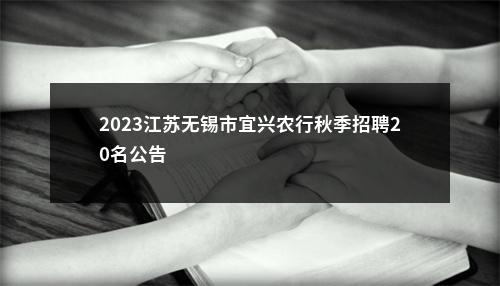 2023江苏无锡市宜兴农行秋季招聘20名公告                进入阅读模式 图片