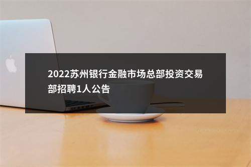 2022苏州银行金融市场总部投资交易部招聘1人公告                进入阅读模式 图片