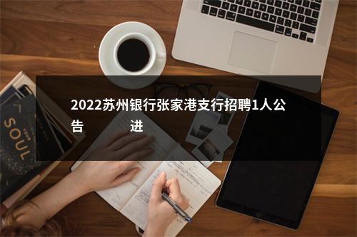 2022苏州银行张家港支行招聘1人公告                进入阅读模式 图片