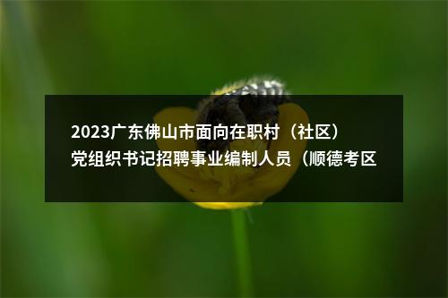 2023广东佛山市面向在职村（社区）党组织书记招聘事业编制人员（顺德考区）体检对象名单公告 图片