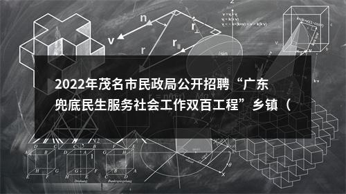 2022年茂名市民政局公开招聘“广东兜底民生服务社会工作双百工程”乡镇（街道）社会工作服务站社工调剂录用人员名单及有关事项的公告 图片