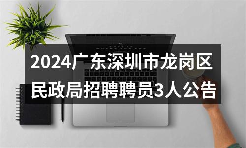 2024广东深圳市龙岗区民政局招聘聘员3人公告 图片