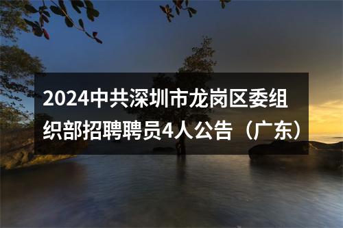 2024中共深圳市龙岗区委组织部招聘聘员4人公告（广东） 图片