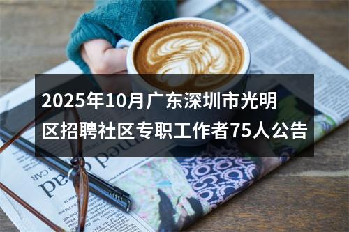 2025年10月广东深圳市光明区招聘社区专职工作者75人公告 图片