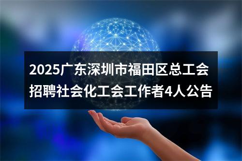 2025广东深圳市福田区总工会招聘社会化工会工作者4人公告 图片