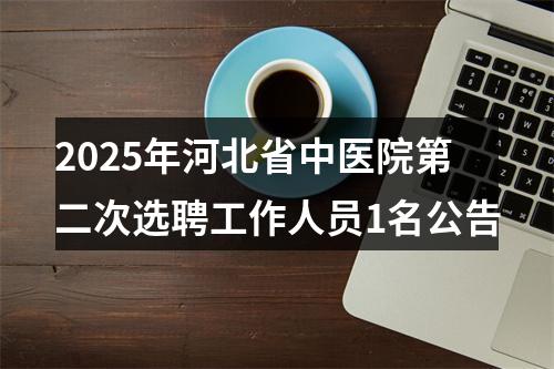 2025年河北省中医院第二次选聘工作人员1名公告 图片