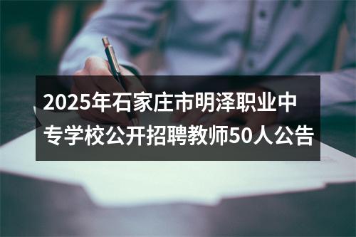 2025年石家庄市明泽职业中专学校公开招聘教师50人公告 图片