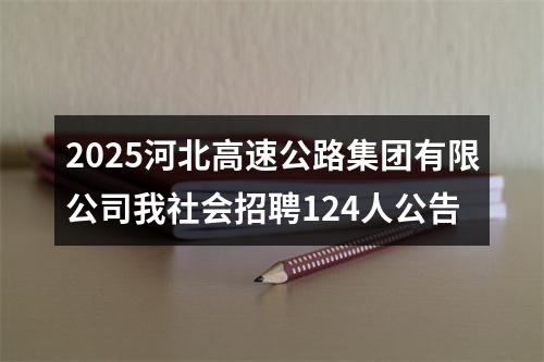 2025河北高速公路集团有限公司我社会招聘124人公告 图片