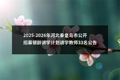 2025-2026年河北秦皇岛市公开招募银龄讲学计划讲学教师33名公告 图片