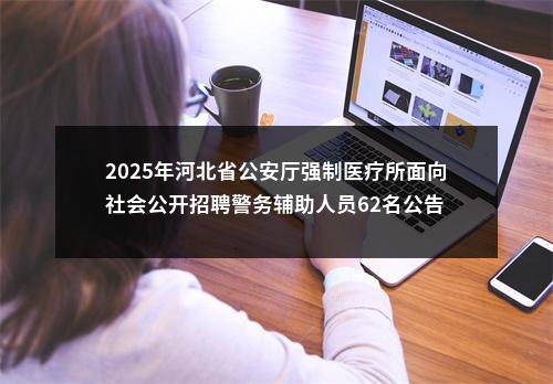 2025年河北省公安厅强制医疗所面向社会公开招聘警务辅助人员62名公告 图片