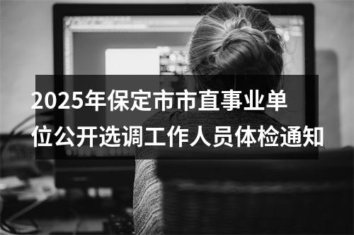 2025年保定市市直事业单位公开选调工作人员体检通知 图片