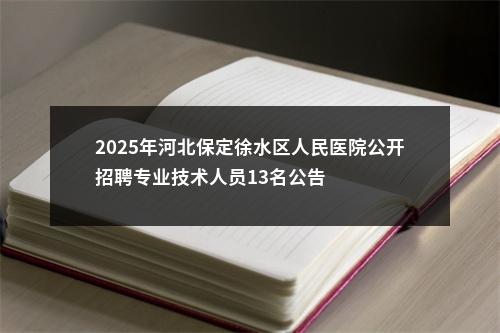 2025年河北保定徐水区人民医院公开招聘专业技术人员13名公告 图片