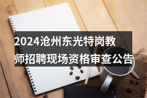 2024沧州东光特岗教师招聘现场资格审查公告 图片
