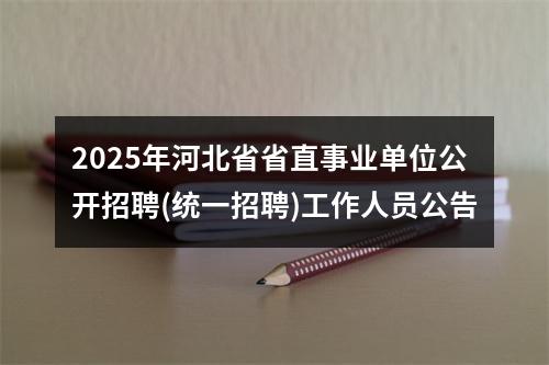 2025年河北省省直事业单位公开招聘(统一招聘)工作人员公告 图片