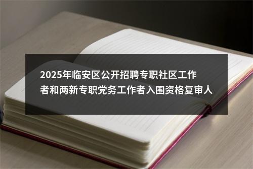 2025年临安区公开招聘专职社区工作者和两新专职党务工作者入围资格复审人员名单的通知 图片