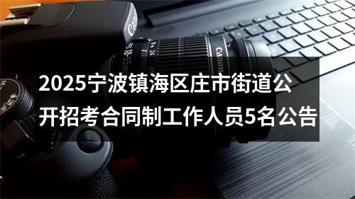 2025宁波镇海区庄市街道公开招考合同制工作人员5名公告 图片