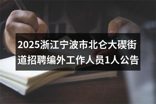 2025浙江宁波市北仑大碶街道招聘编外工作人员1人公告 图片