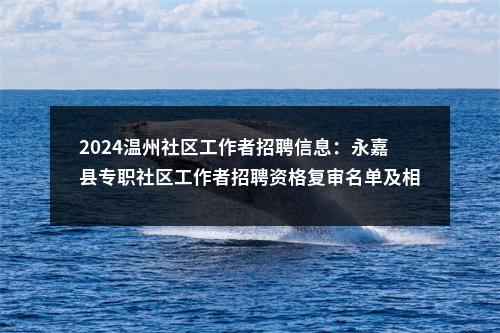 2024温州社区工作者招聘信息：永嘉县专职社区工作者招聘资格复审名单及相关通知 图片
