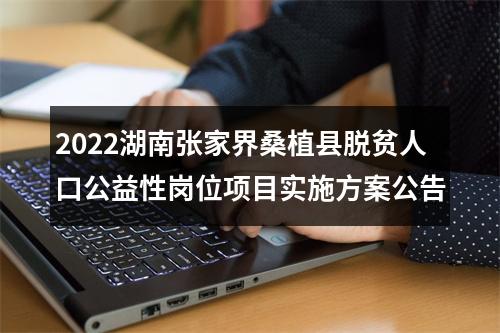 2022湖南张家界桑植县脱贫人口公益性岗位项目实施方案公告 图片