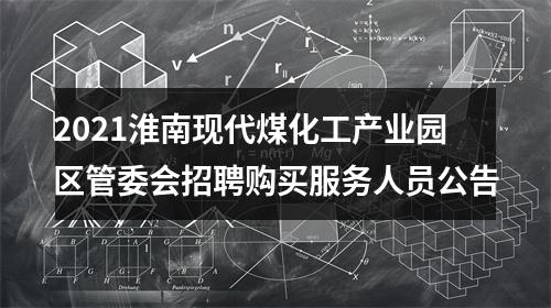 2021淮南现代煤化工产业园区管委会招聘购买服务人员公告 图片